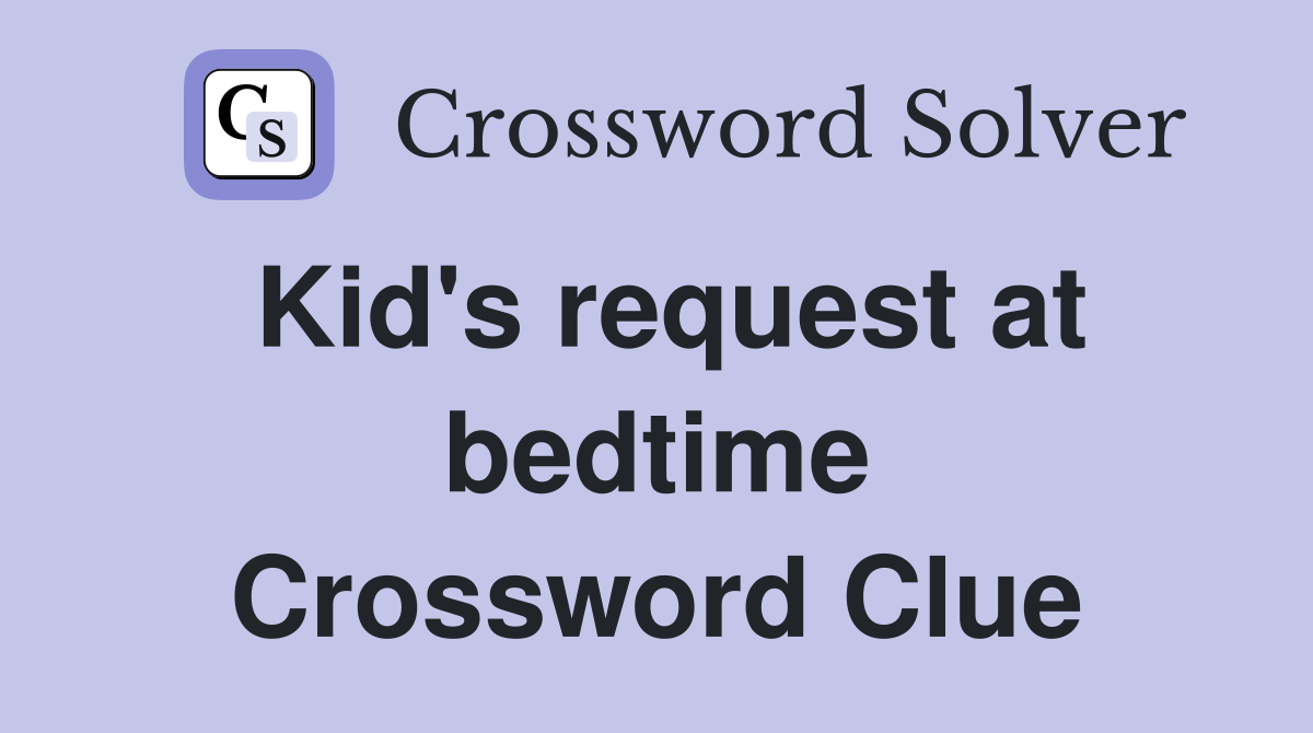 Kid's request at bedtime Crossword Clue Answers Crossword Solver